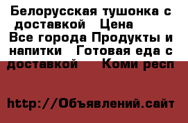 Белорусская тушонка с доставкой › Цена ­ 10 - Все города Продукты и напитки » Готовая еда с доставкой   . Коми респ.